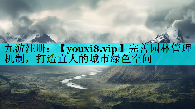 完善园林管理机制，打造宜人的城市绿色空间