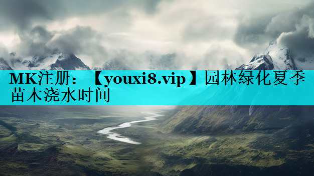 园林绿化夏季苗木浇水时间
