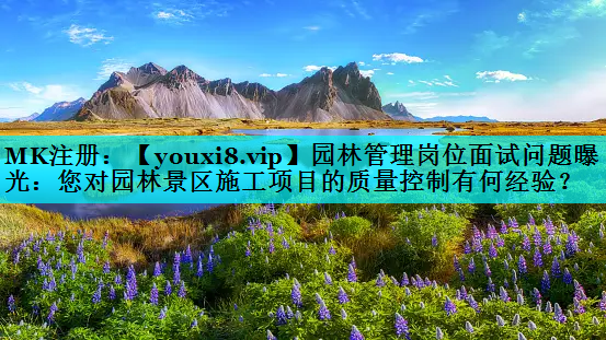 园林管理岗位面试问题曝光：您对园林景区施工项目的质量控制有何经验？