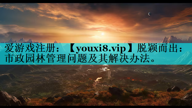 脱颖而出：市政园林管理问题及其解决办法。