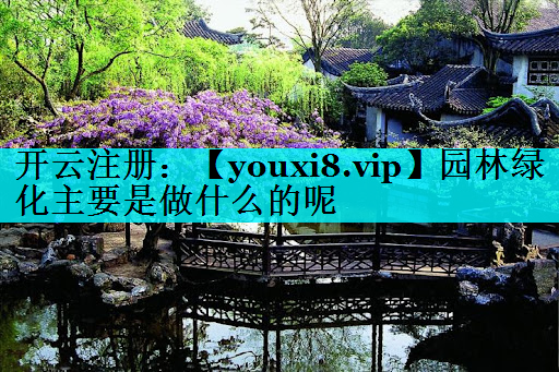 园林绿化主要是做什么的呢