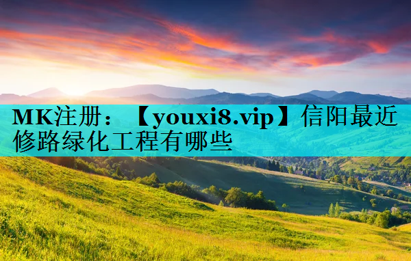 信阳最近修路绿化工程有哪些