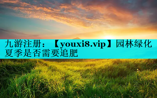 园林绿化夏季是否需要追肥