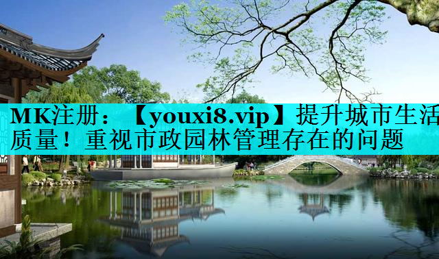提升城市生活质量！重视市政园林管理存在的问题