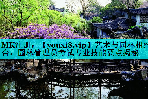 艺术与园林相结合：园林管理员考试专业技能要点揭秘
