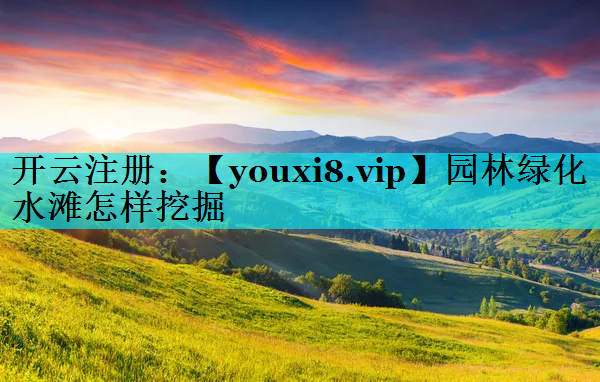 园林绿化水滩怎样挖掘
