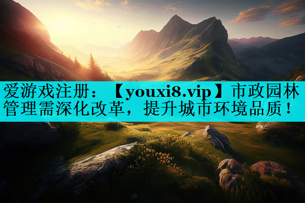 市政园林管理需深化改革，提升城市环境品质！